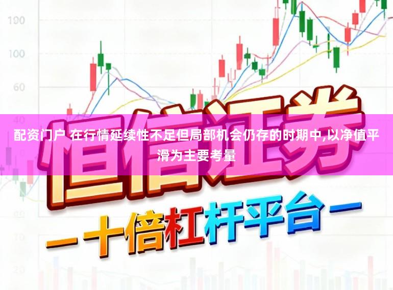 配资门户 在行情延续性不足但局部机会仍存的时期中,以净值平滑为主要考量