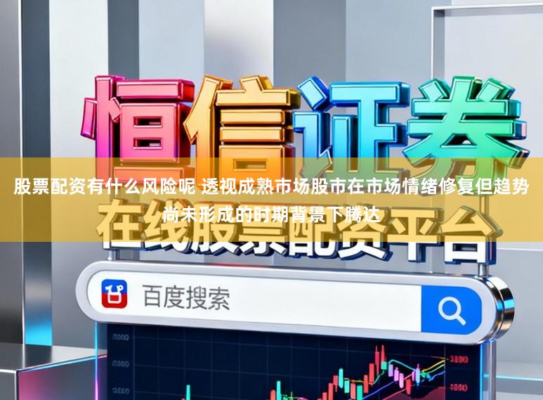 股票配资有什么风险呢 透视成熟市场股市在市场情绪修复但趋势尚未形成的时期背景下腾达