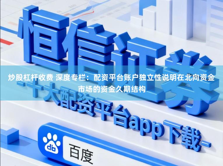 炒股杠杆收费 深度专栏：配资平台账户独立性说明在北向资金市场的资金久期结构