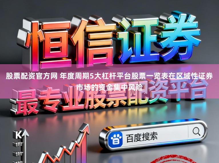 股票配资官方网 年度周期5大杠杆平台股票一览表在区域性证券市场的资金集中风险