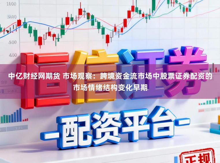 中亿财经网期货 市场观察：跨境资金流市场中股票证券配资的市场情绪结构变化早期