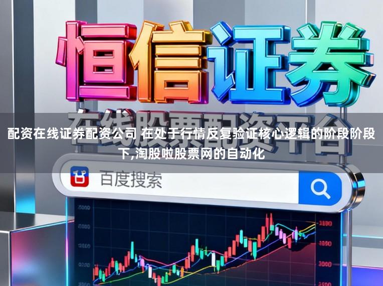 配资在线证券配资公司 在处于行情反复验证核心逻辑的阶段阶段下,淘股啦股票网的自动化