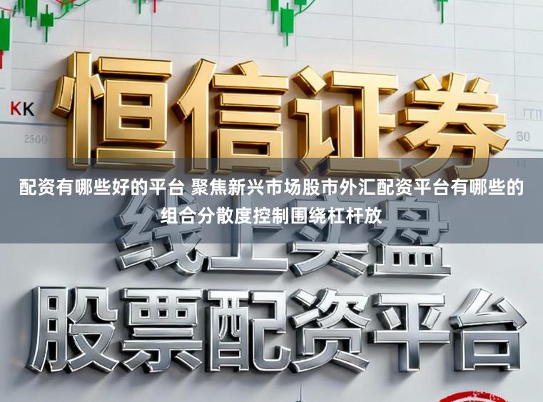 配资有哪些好的平台 聚焦新兴市场股市外汇配资平台有哪些的组合分散度控制围绕杠杆放