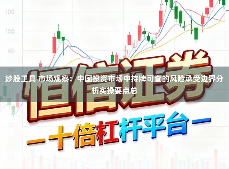 炒股工具 市场观察：中国投资市场中持牌可查的风险承受边界分析实操要点总