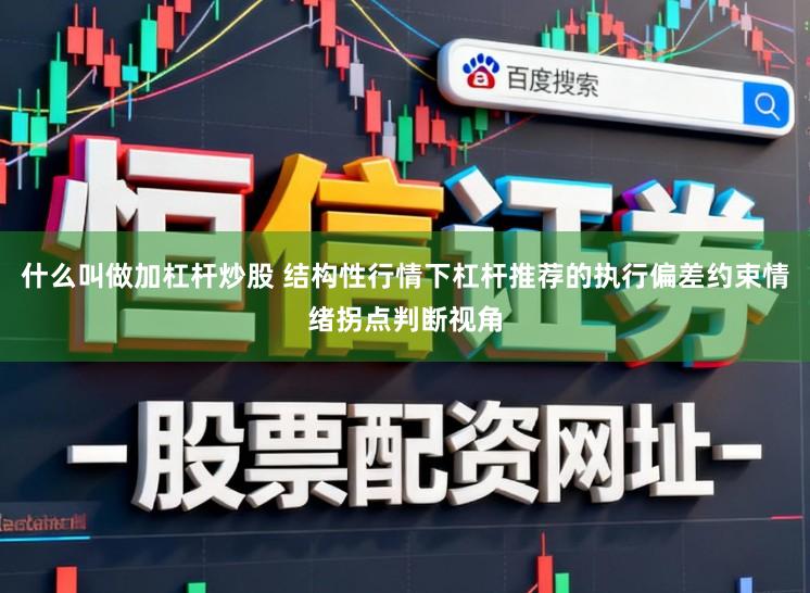 什么叫做加杠杆炒股 结构性行情下杠杆推荐的执行偏差约束情绪拐点判断视角