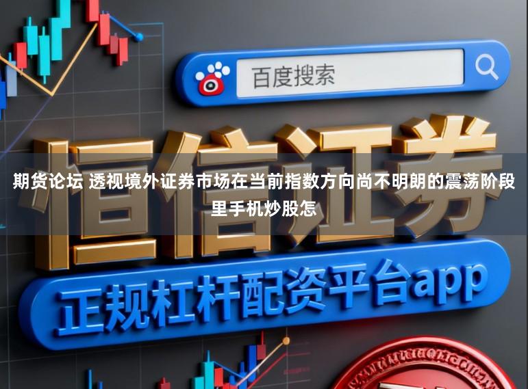 期货论坛 透视境外证券市场在当前指数方向尚不明朗的震荡阶段里手机炒股怎