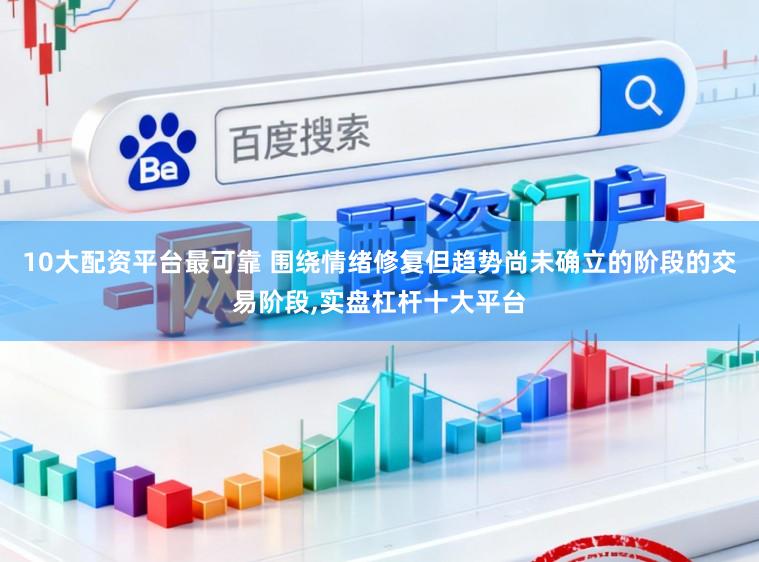 10大配资平台最可靠 围绕情绪修复但趋势尚未确立的阶段的交易阶段,实盘杠杆十大平台