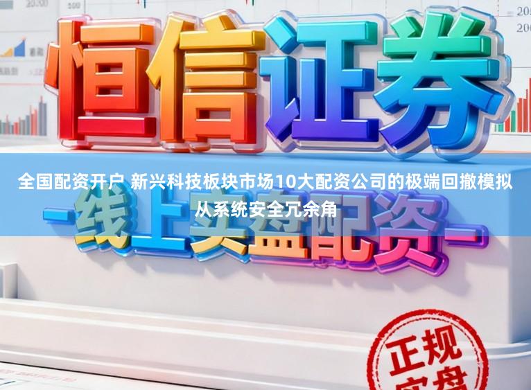 全国配资开户 新兴科技板块市场10大配资公司的极端回撤模拟从系统安全冗余角