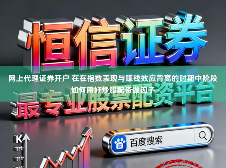网上代理证券开户 在在指数表现与赚钱效应背离的时期中阶段如何用好炒股配资做因子