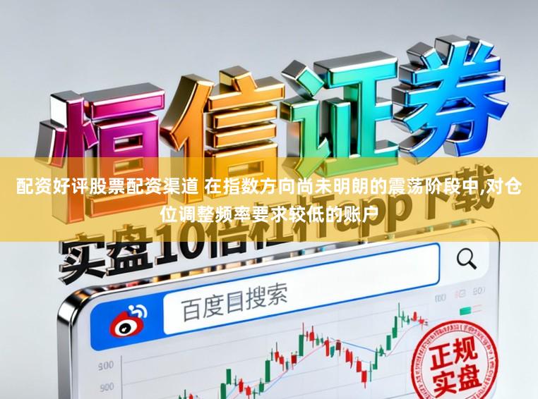 配资好评股票配资渠道 在指数方向尚未明朗的震荡阶段中,对仓位调整频率要求较低的账户