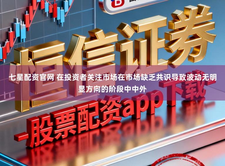 七星配资官网 在投资者关注市场在市场缺乏共识导致波动无明显方向的阶段中中外