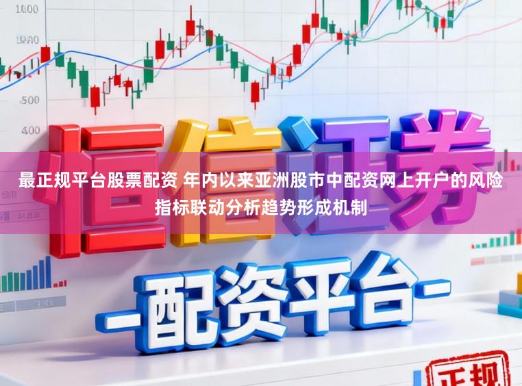最正规平台股票配资 年内以来亚洲股市中配资网上开户的风险指标联动分析趋势形成机制