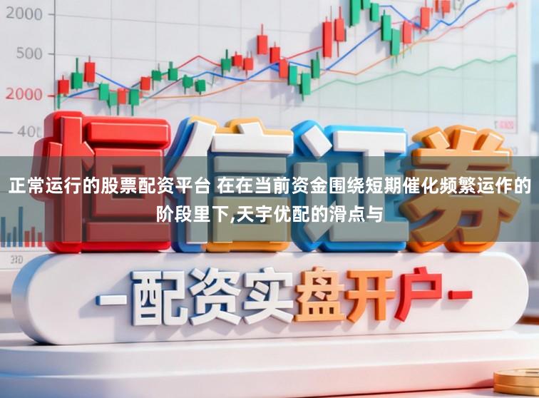 正常运行的股票配资平台 在在当前资金围绕短期催化频繁运作的阶段里下,天宇优配的滑点与
