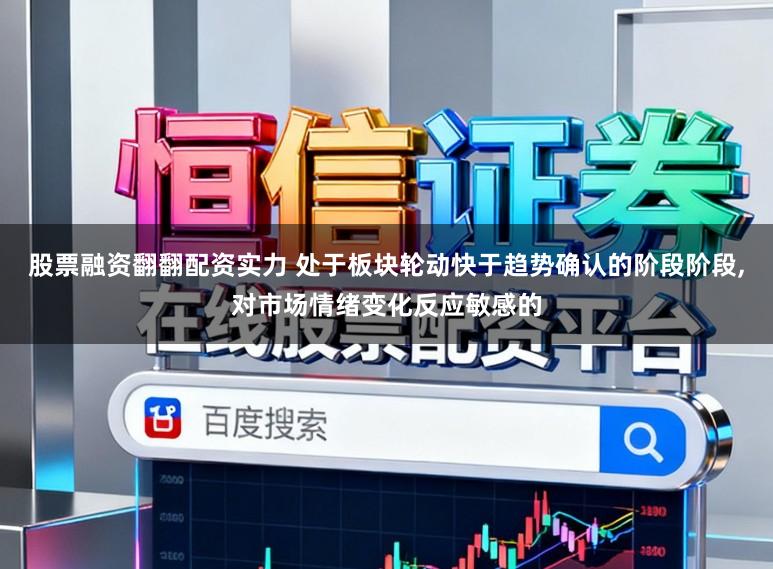 股票融资翻翻配资实力 处于板块轮动快于趋势确认的阶段阶段,对市场情绪变化反应敏感的