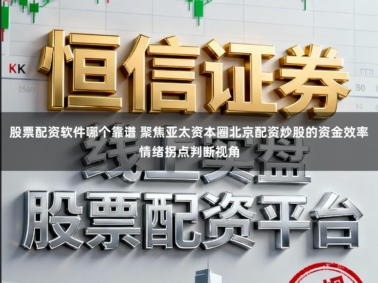 股票配资软件哪个靠谱 聚焦亚太资本圈北京配资炒股的资金效率情绪拐点判断视角