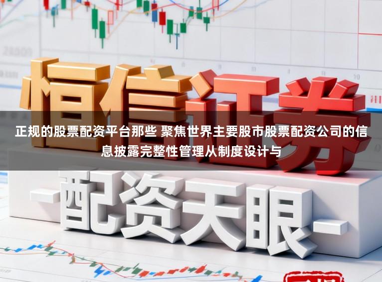 正规的股票配资平台那些 聚焦世界主要股市股票配资公司的信息披露完整性管理从制度设计与