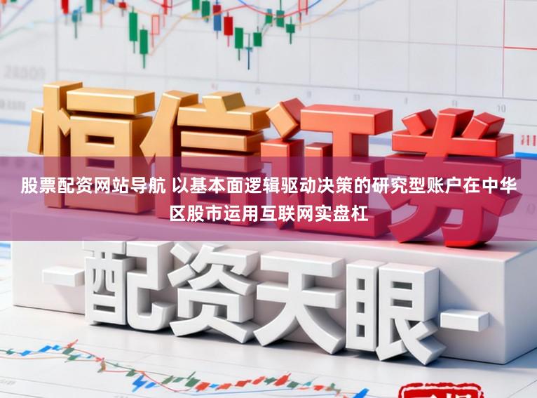 股票配资网站导航 以基本面逻辑驱动决策的研究型账户在中华区股市运用互联网实盘杠