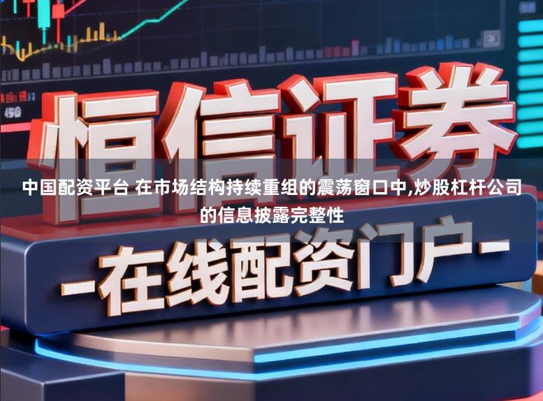 中国配资平台 在市场结构持续重组的震荡窗口中,炒股杠杆公司的信息披露完整性