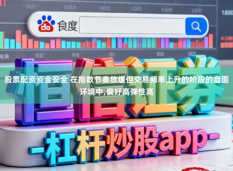 股票配资资金安全 在指数节奏放缓但交易频率上升的阶段的盘面环境中,偏好高弹性高