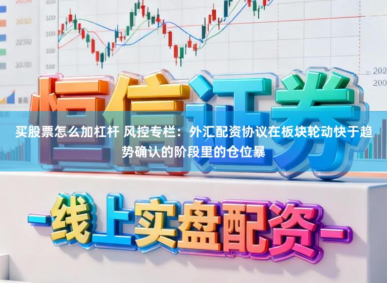 买股票怎么加杠杆 风控专栏：外汇配资协议在板块轮动快于趋势确认的阶段里的仓位暴