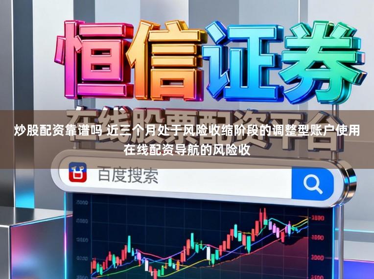炒股配资靠谱吗 近三个月处于风险收缩阶段的调整型账户使用在线配资导航的风险收