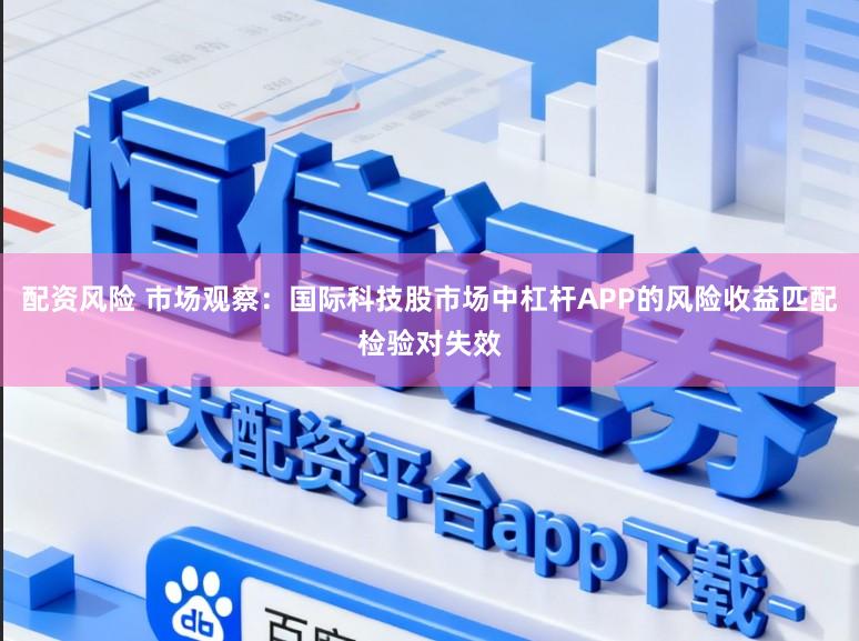 配资风险 市场观察：国际科技股市场中杠杆APP的风险收益匹配检验对失效