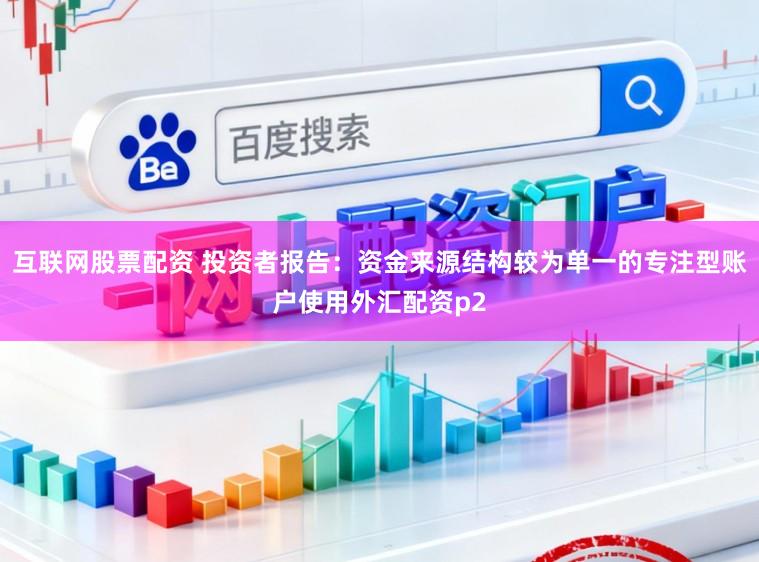 互联网股票配资 投资者报告：资金来源结构较为单一的专注型账户使用外汇配资p2