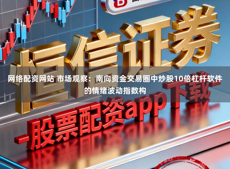 网络配资网站 市场观察：南向资金交易圈中炒股10倍杠杆软件的情绪波动指数构