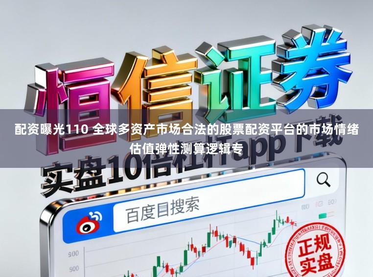 配资曝光110 全球多资产市场合法的股票配资平台的市场情绪估值弹性测算逻辑专