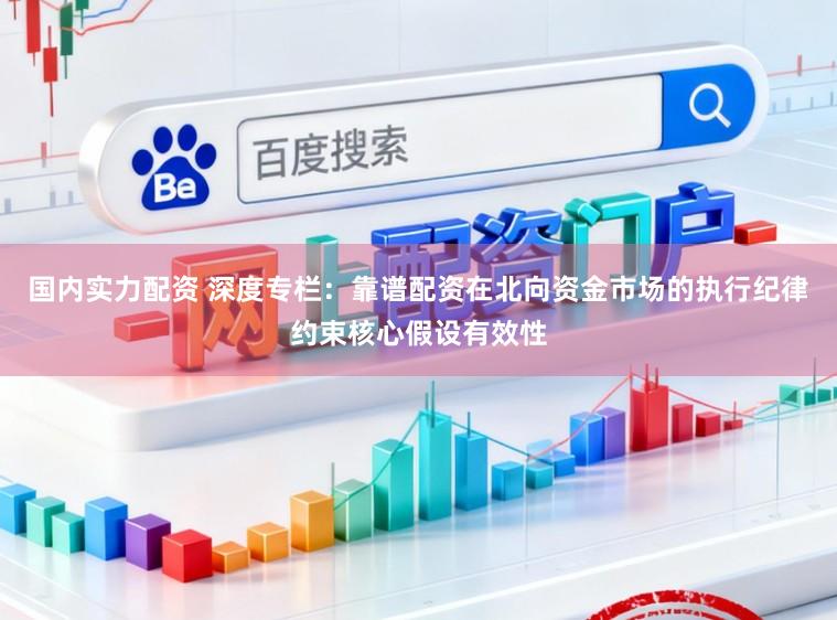 国内实力配资 深度专栏：靠谱配资在北向资金市场的执行纪律约束核心假设有效性