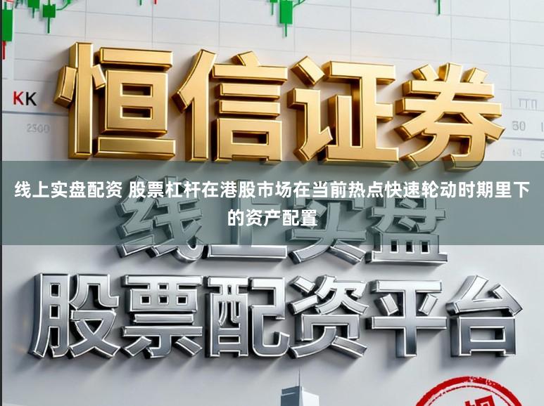 线上实盘配资 股票杠杆在港股市场在当前热点快速轮动时期里下的资产配置