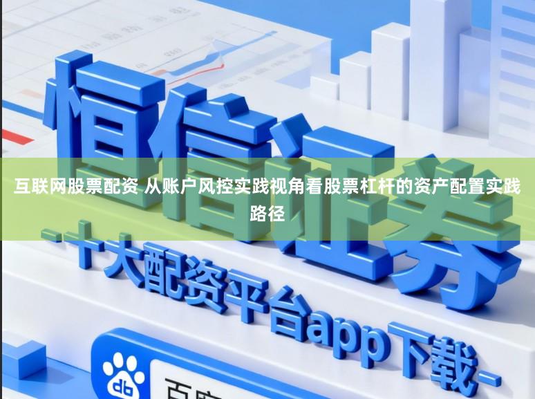 互联网股票配资 从账户风控实践视角看股票杠杆的资产配置实践路径