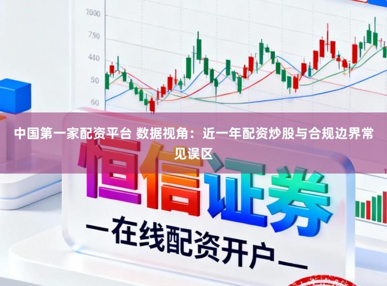 中国第一家配资平台 数据视角：近一年配资炒股与合规边界常见误区