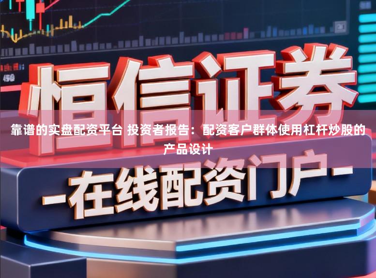 靠谱的实盘配资平台 投资者报告：配资客户群体使用杠杆炒股的产品设计