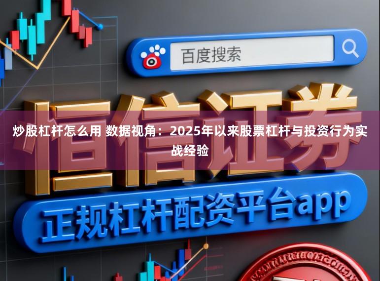 炒股杠杆怎么用 数据视角：2025年以来股票杠杆与投资行为实战经验