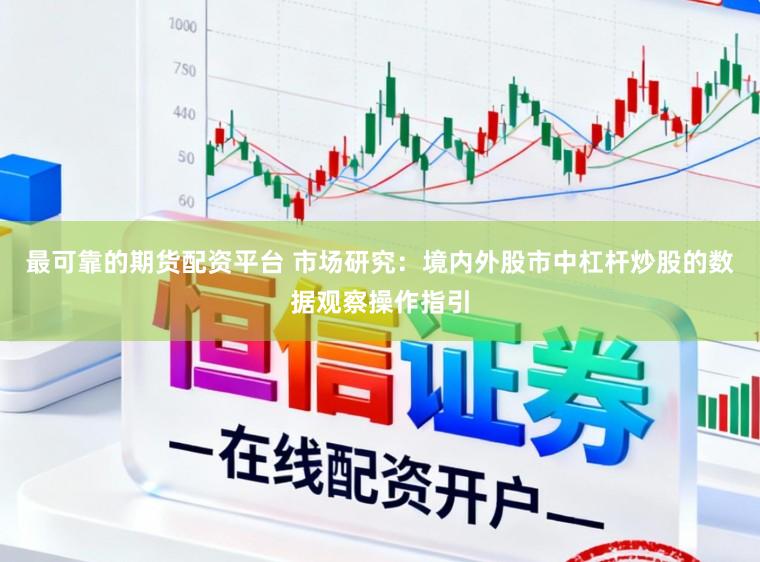 最可靠的期货配资平台 市场研究：境内外股市中杠杆炒股的数据观察操作指引