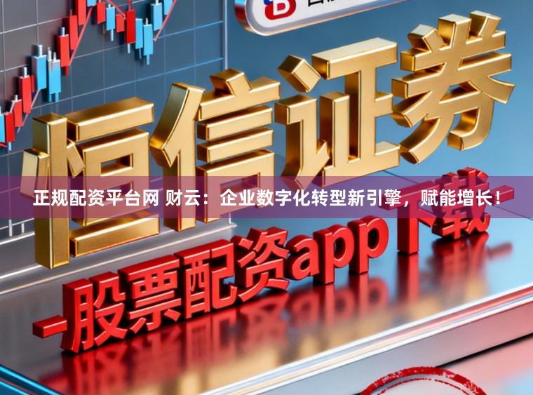 正规配资平台网 财云：企业数字化转型新引擎，赋能增长！