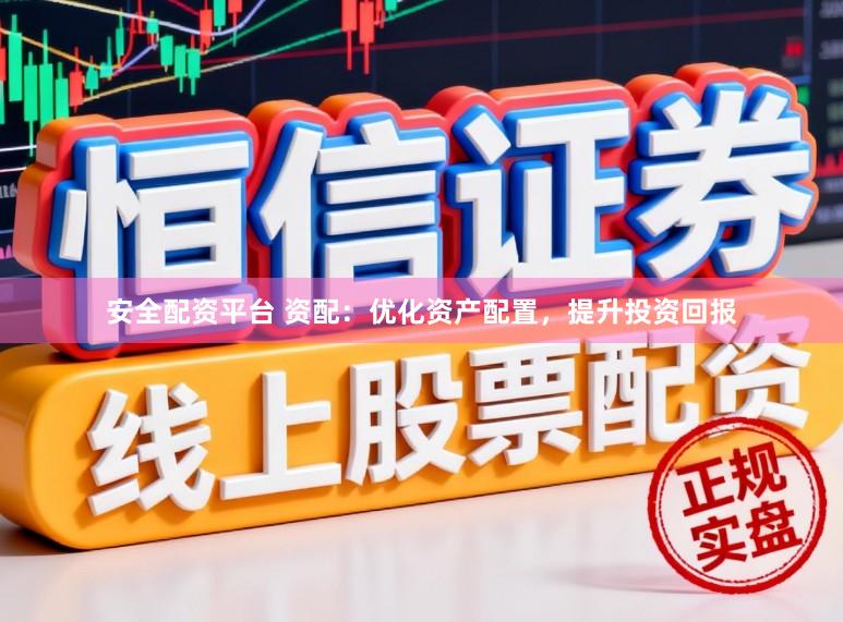 安全配资平台 资配：优化资产配置，提升投资回报