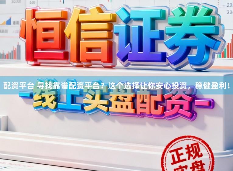 配资平台 寻找靠谱配资平台？这个选择让你安心投资，稳健盈利！