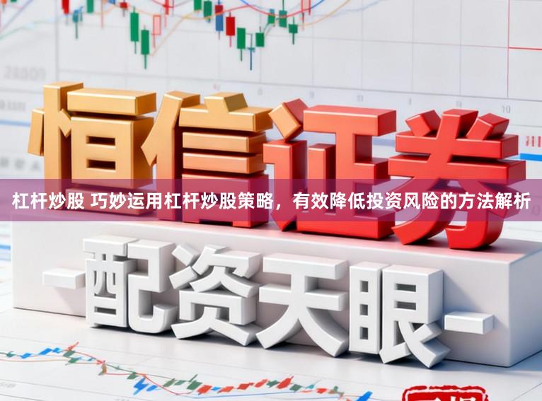 杠杆炒股 巧妙运用杠杆炒股策略，有效降低投资风险的方法解析
