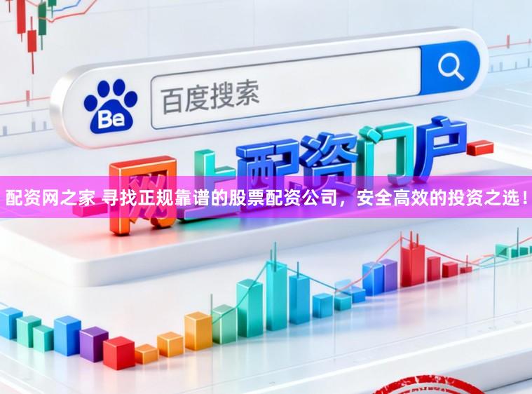 配资网之家 寻找正规靠谱的股票配资公司，安全高效的投资之选！
