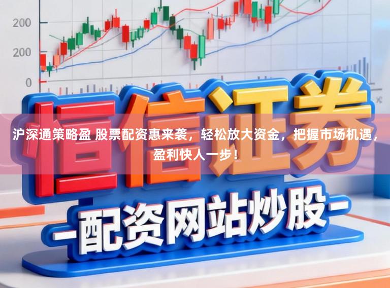 沪深通策略盈 股票配资惠来袭，轻松放大资金，把握市场机遇，盈利快人一步！