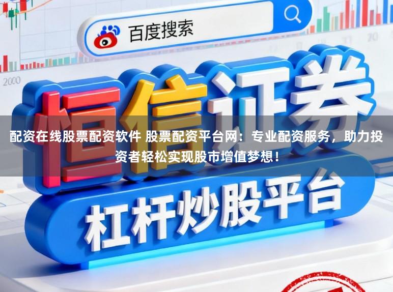 配资在线股票配资软件 股票配资平台网：专业配资服务，助力投资者轻松实现股市增值梦想！
