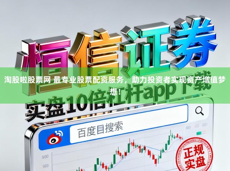 淘股啦股票网 最专业股票配资服务，助力投资者实现资产增值梦想！