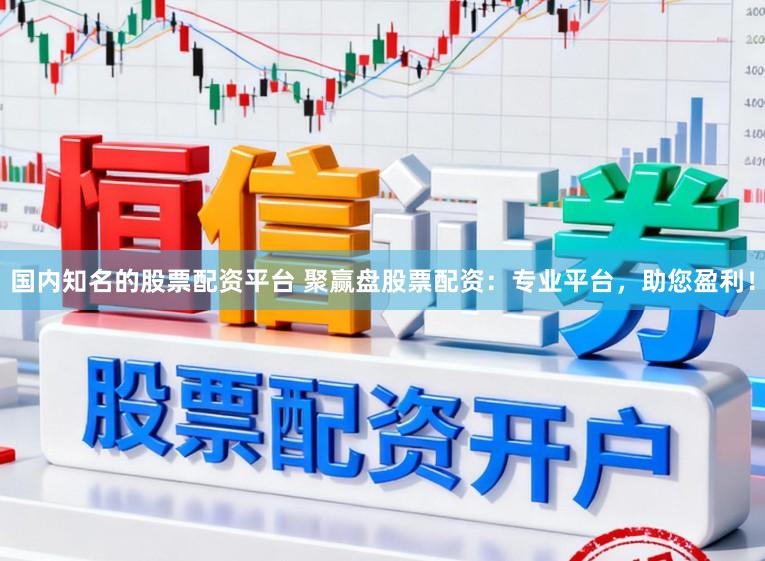 国内知名的股票配资平台 聚赢盘股票配资：专业平台，助您盈利！