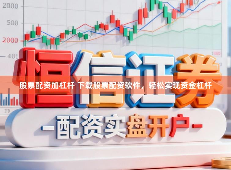 股票配资加杠杆 下载股票配资软件，轻松实现资金杠杆