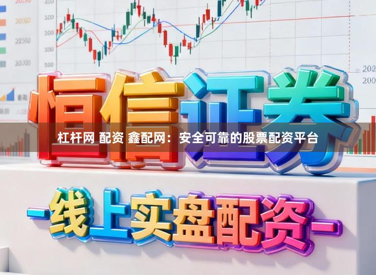 杠杆网 配资 鑫配网：安全可靠的股票配资平台