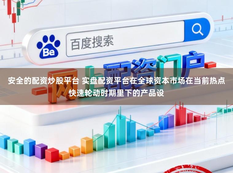 安全的配资炒股平台 实盘配资平台在全球资本市场在当前热点快速轮动时期里下的产品设