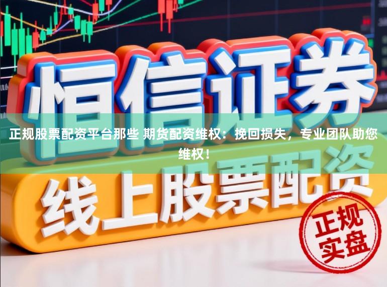 正规股票配资平台那些 期货配资维权：挽回损失，专业团队助您维权！