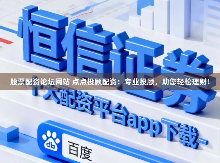 股票配资论坛网站 点点投顾配资：专业投顾，助您轻松理财！